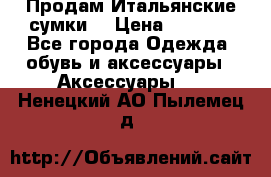 Продам Итальянские сумки. › Цена ­ 3 000 - Все города Одежда, обувь и аксессуары » Аксессуары   . Ненецкий АО,Пылемец д.